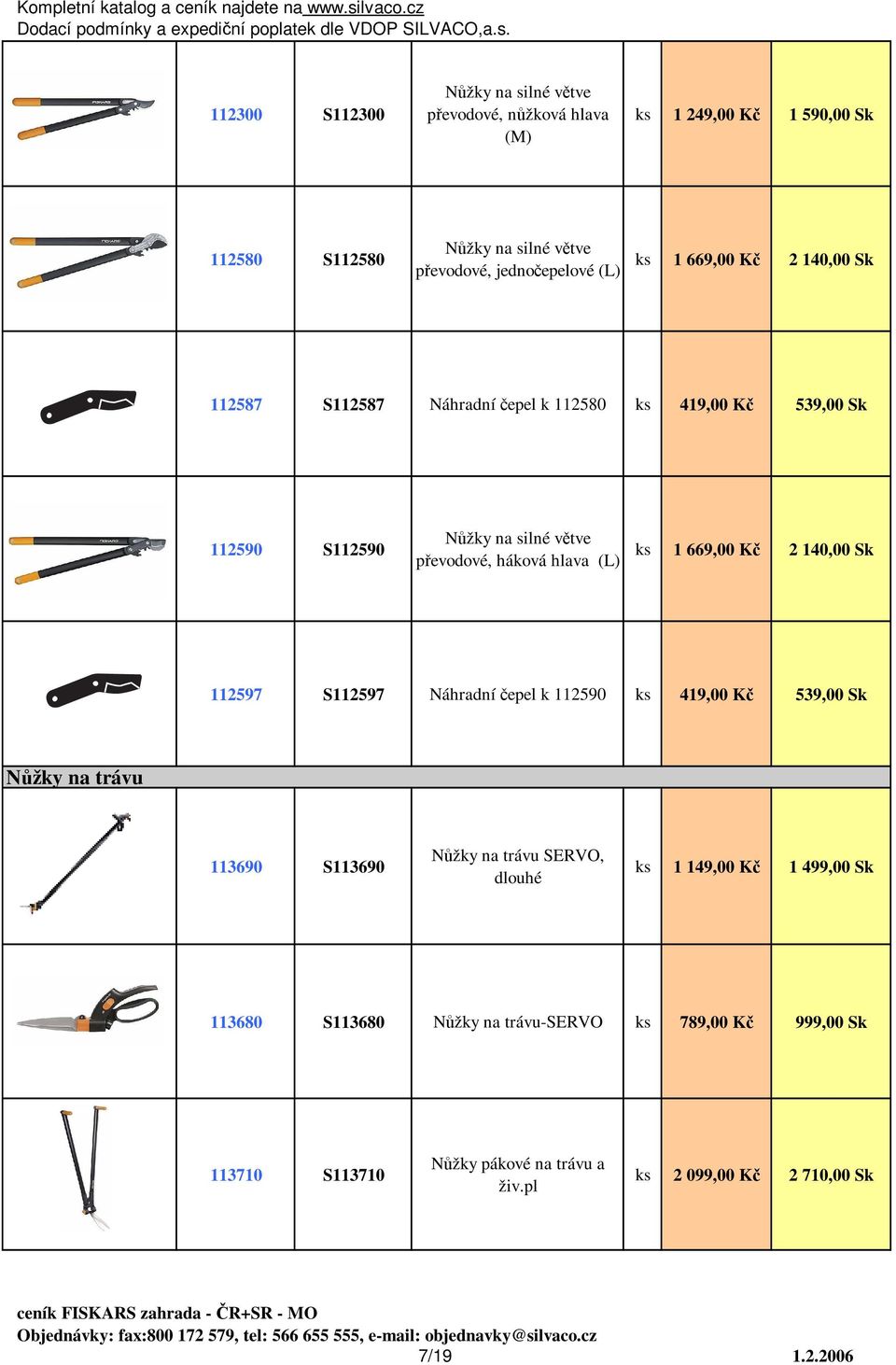 1 669,00 Kč 2 140,00 Sk 112597 S112597 Náhradní čepel k 112590 419,00 Kč 539,00 Sk Nůžky na trávu 113690 S113690 Nůžky na trávu SERVO, dlouhé 1 149,00