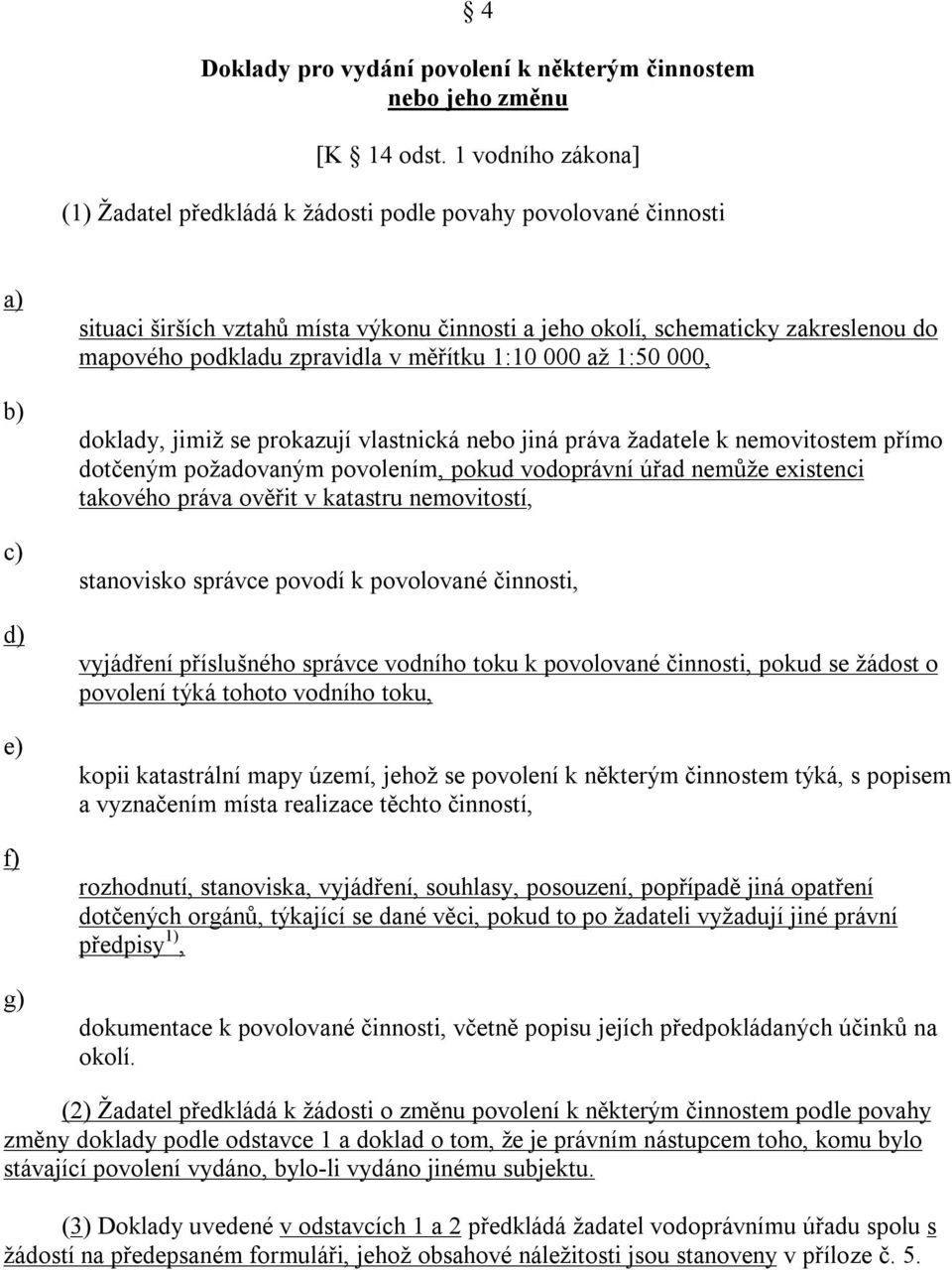 v měřítku 1:10 000 až 1:50 000, doklady, jimiž se prokazují vlastnická nebo jiná práva žadatele k nemovitostem přímo dotčeným požadovaným povolením, pokud vodoprávní úřad nemůže existenci takového