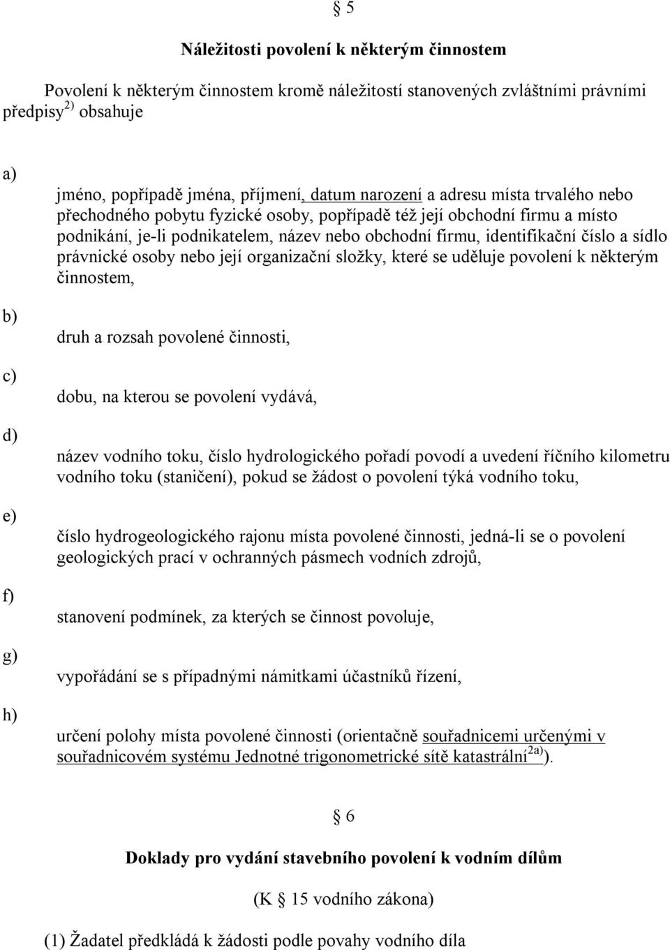 právnické osoby nebo její organizační složky, které se uděluje povolení k některým činnostem, druh a rozsah povolené činnosti, dobu, na kterou se povolení vydává, název vodního toku, číslo