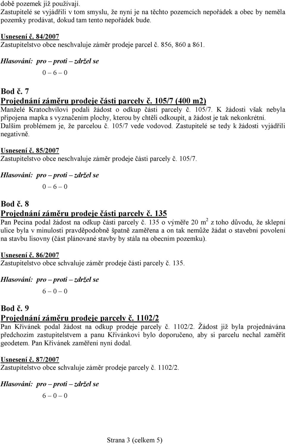 105/7 (400 m2) Manželé Kratochvílovi podali žádost o odkup části parcely č. 105/7. K žádosti však nebyla připojena mapka s vyznačením plochy, kterou by chtěli odkoupit, a žádost je tak nekonkrétní.