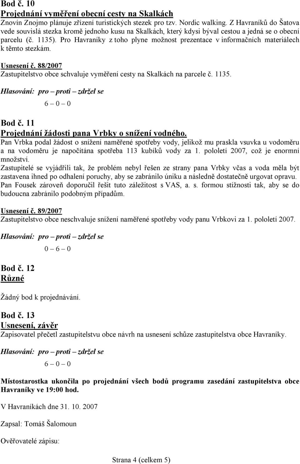 Pro Havraníky z toho plyne možnost prezentace v informačních materiálech k těmto stezkám. Usnesení č. 88/2007 Zastupitelstvo obce schvaluje vyměření cesty na Skalkách na parcele č. 1135. Bod č.