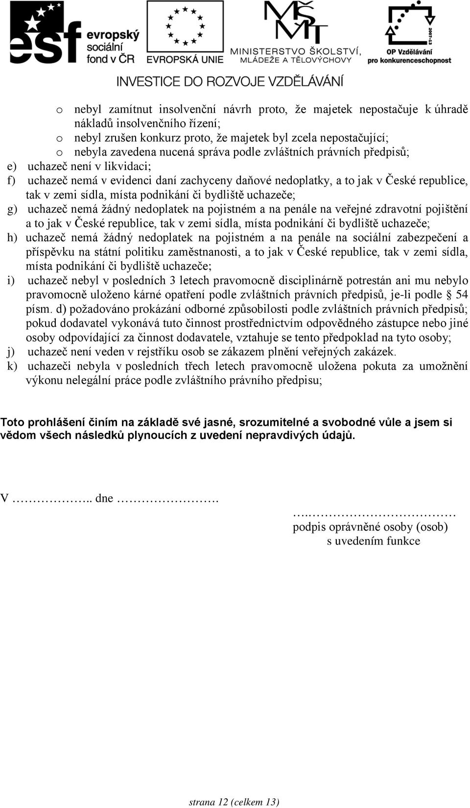 bydliště uchazeče; g) uchazeč nemá žádný nedoplatek na pojistném a na penále na veřejné zdravotní pojištění a to jak v České republice, tak v zemi sídla, místa podnikání či bydliště uchazeče; h)