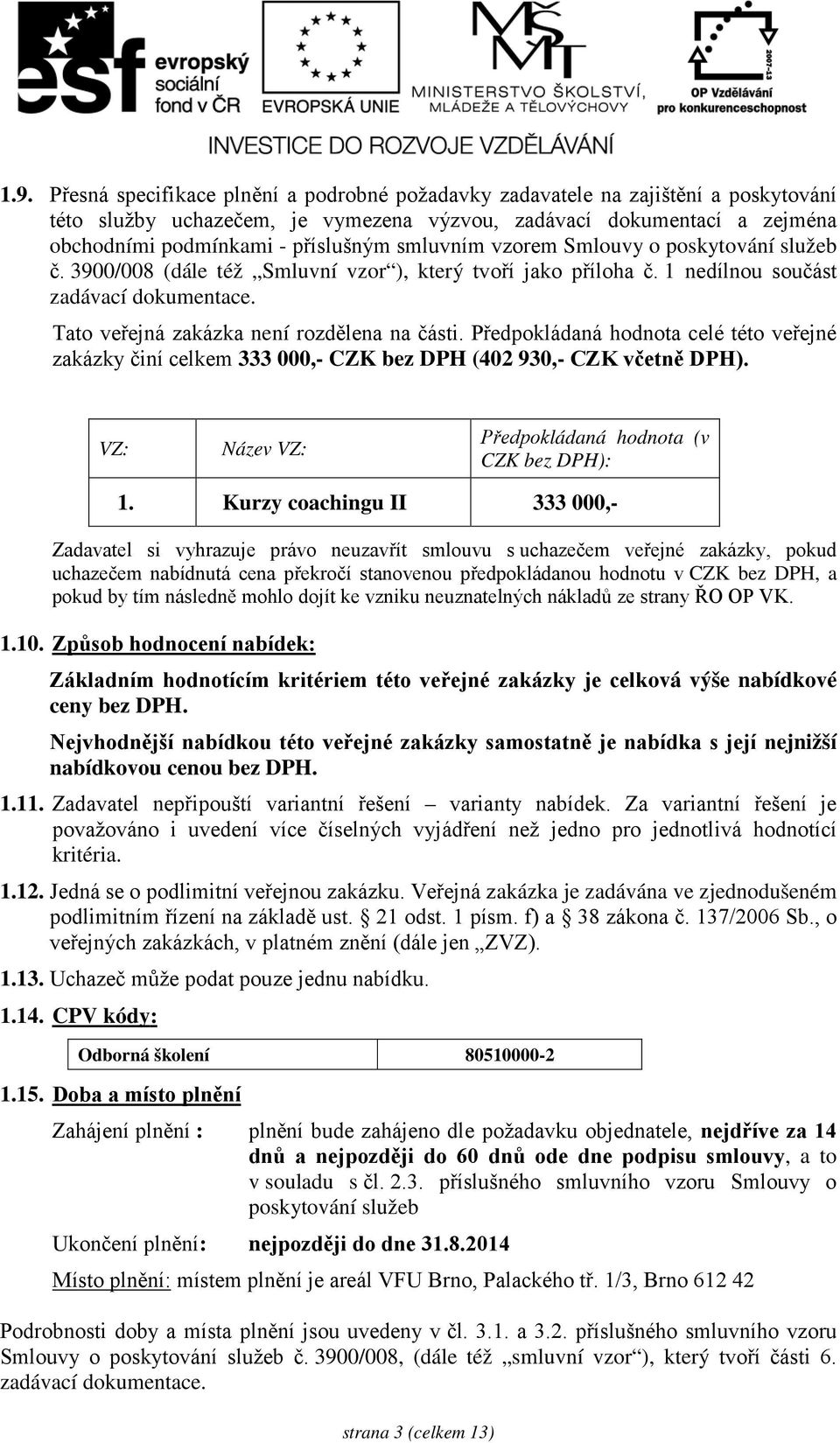 Předpokládaná hodnota celé této veřejné zakázky činí celkem 333 000,- CZK bez DPH (402 930,- CZK včetně DPH). VZ: Název VZ: Předpokládaná hodnota (v CZK bez DPH): 1.