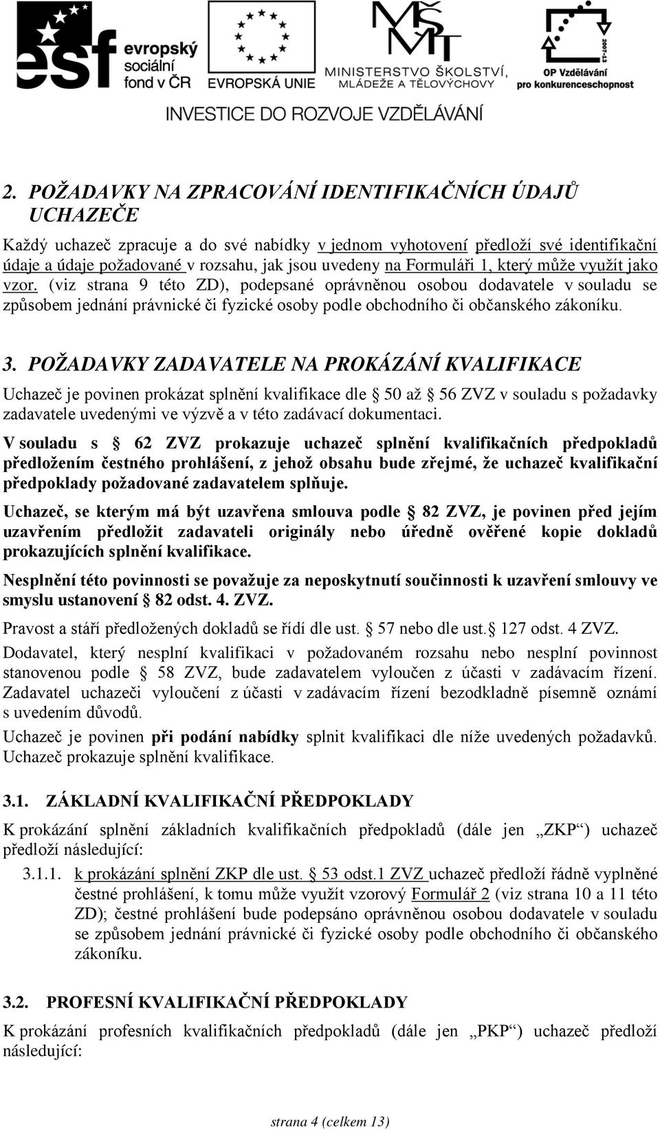 (viz strana 9 této ZD), podepsané oprávněnou osobou dodavatele v souladu se způsobem jednání právnické či fyzické osoby podle obchodního či občanského zákoníku. 3.