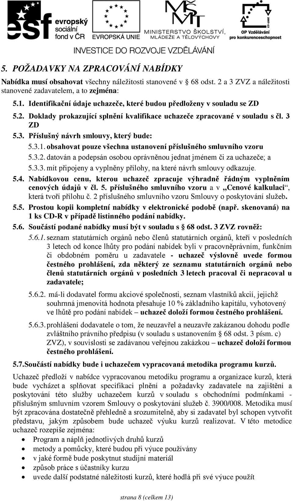 3.1. obsahovat pouze všechna ustanovení příslušného smluvního vzoru 5.3.2. datován a podepsán osobou oprávněnou jednat jménem či za uchazeče; a 5.3.3. mít připojeny a vyplněny přílohy, na které návrh smlouvy odkazuje.