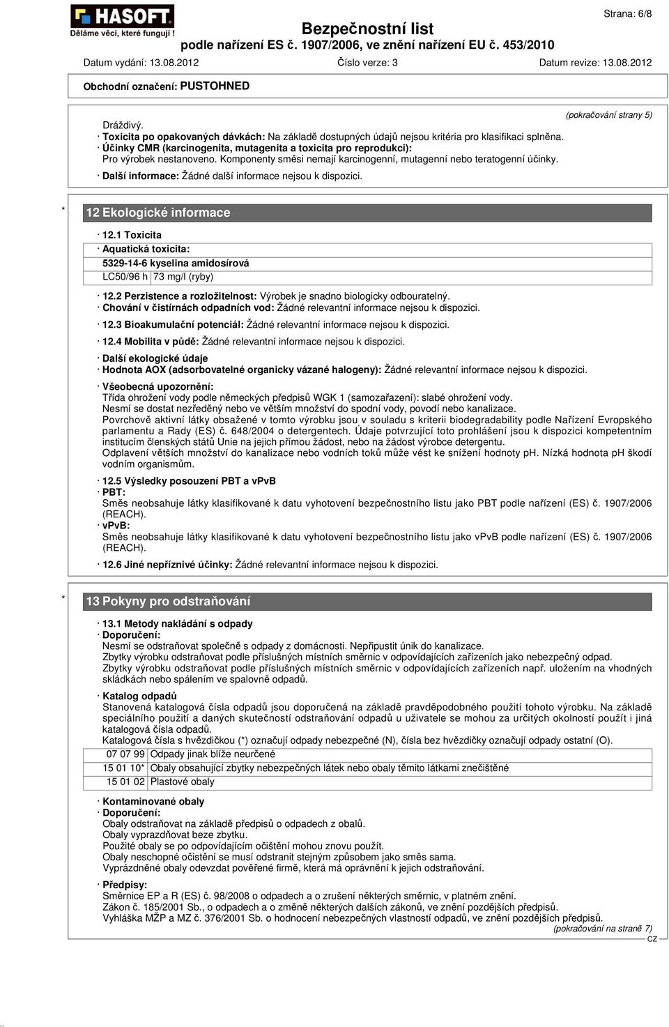 Další informace: Žádné další informace nejsou k dispozici. * 12 Ekologické informace 12.1 Toxicita Aquatická toxicita: 5329-14-6 kyselina amidosírová LC50/96 h 73 mg/l (ryby) 12.