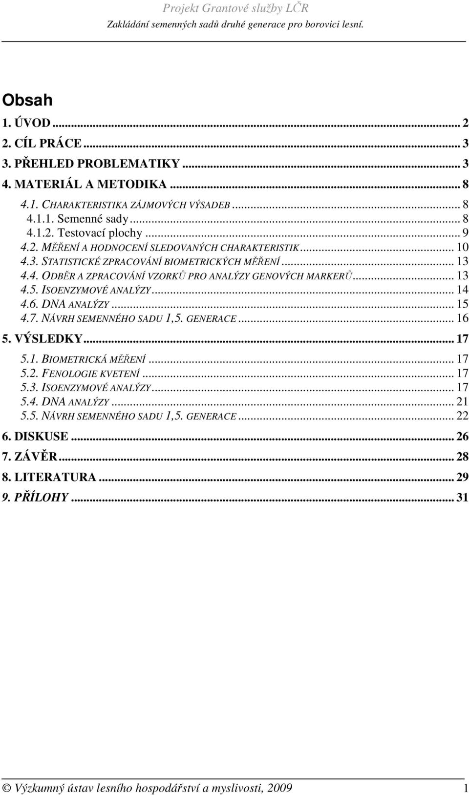 ISOENZYMOVÉ ANALÝZY... 14 4.6. DNA ANALÝZY... 15 4.7. NÁVRH SEMENNÉHO SADU 1,5. GENERACE... 16 5. VÝSLEDKY... 17 5.1. BIOMETRICKÁ MĚŘENÍ... 17 5.2. FENOLOGIE KVETENÍ... 17 5.3.