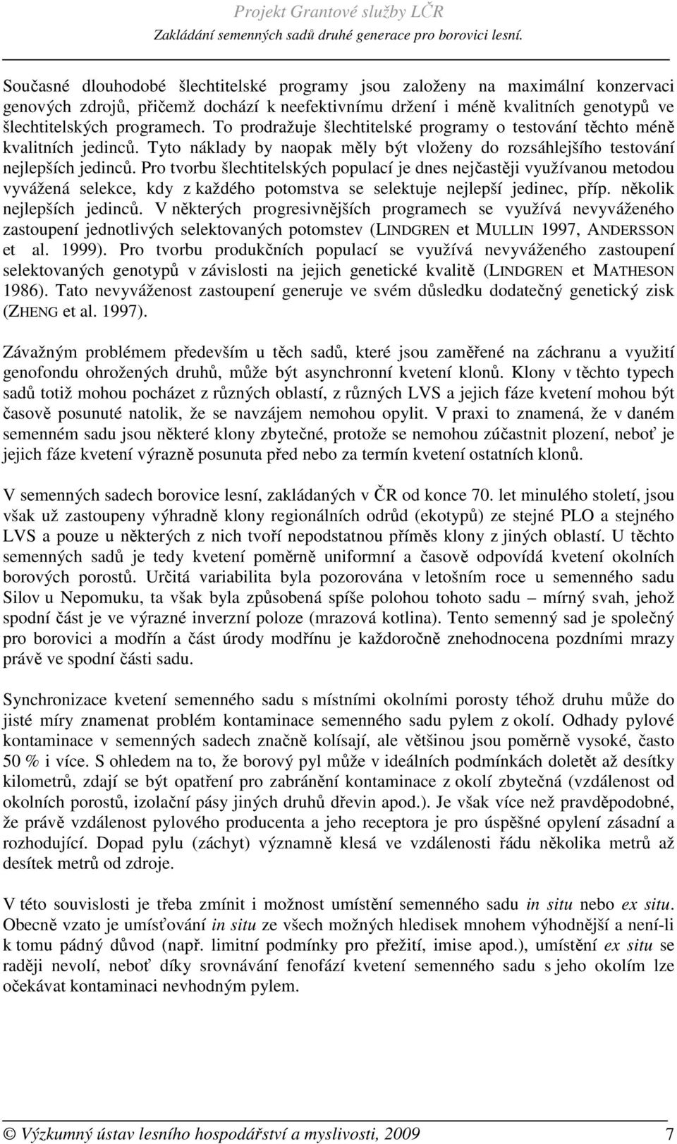 Pro tvorbu šlechtitelských populací je dnes nejčastěji využívanou metodou vyvážená selekce, kdy z každého potomstva se selektuje nejlepší jedinec, příp. několik nejlepších jedinců.