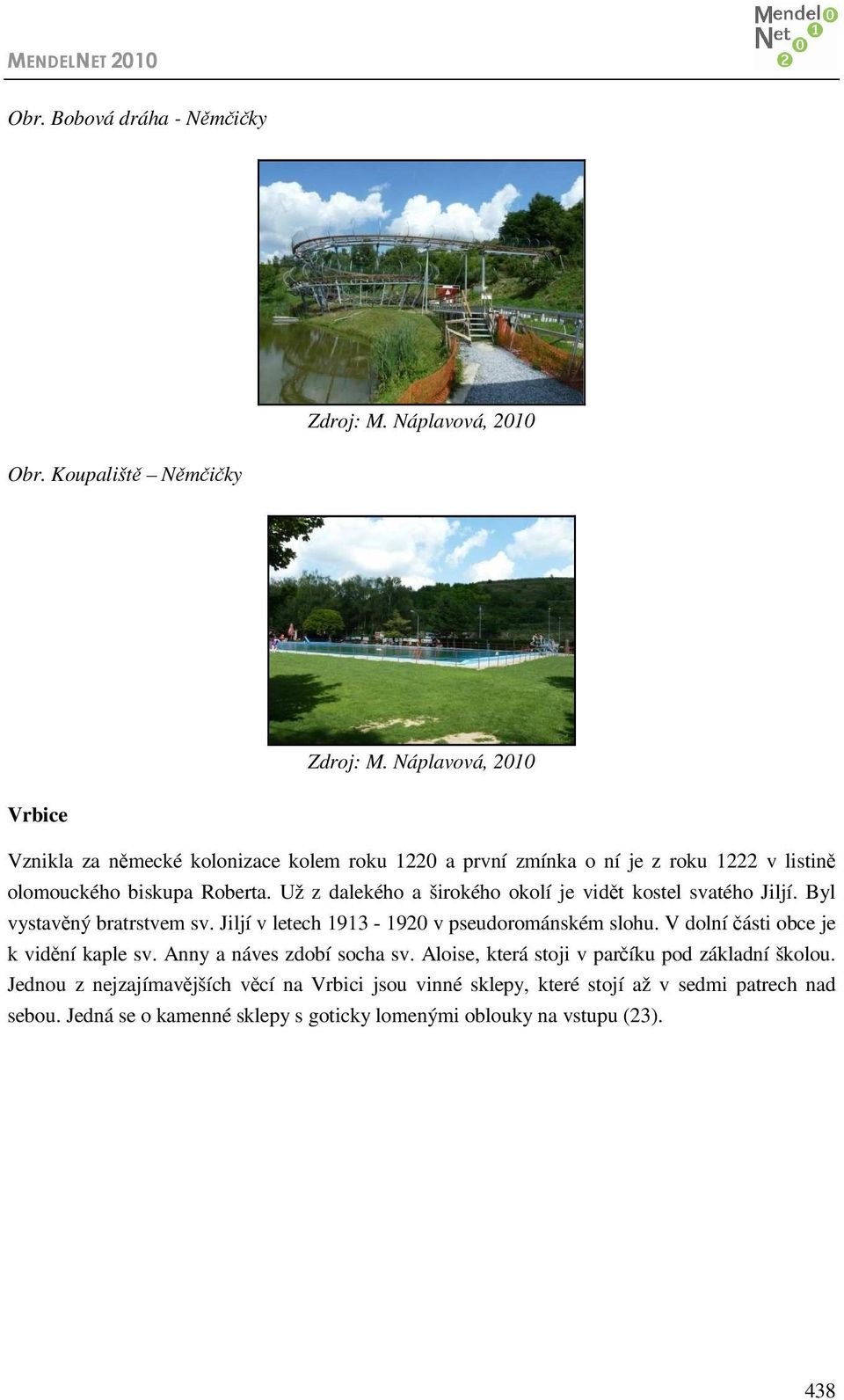 Už z dalekého a širokého okolí je vidět kostel svatého Jiljí. Byl vystavěný bratrstvem sv. Jiljí v letech 1913-1920 v pseudorománském slohu.