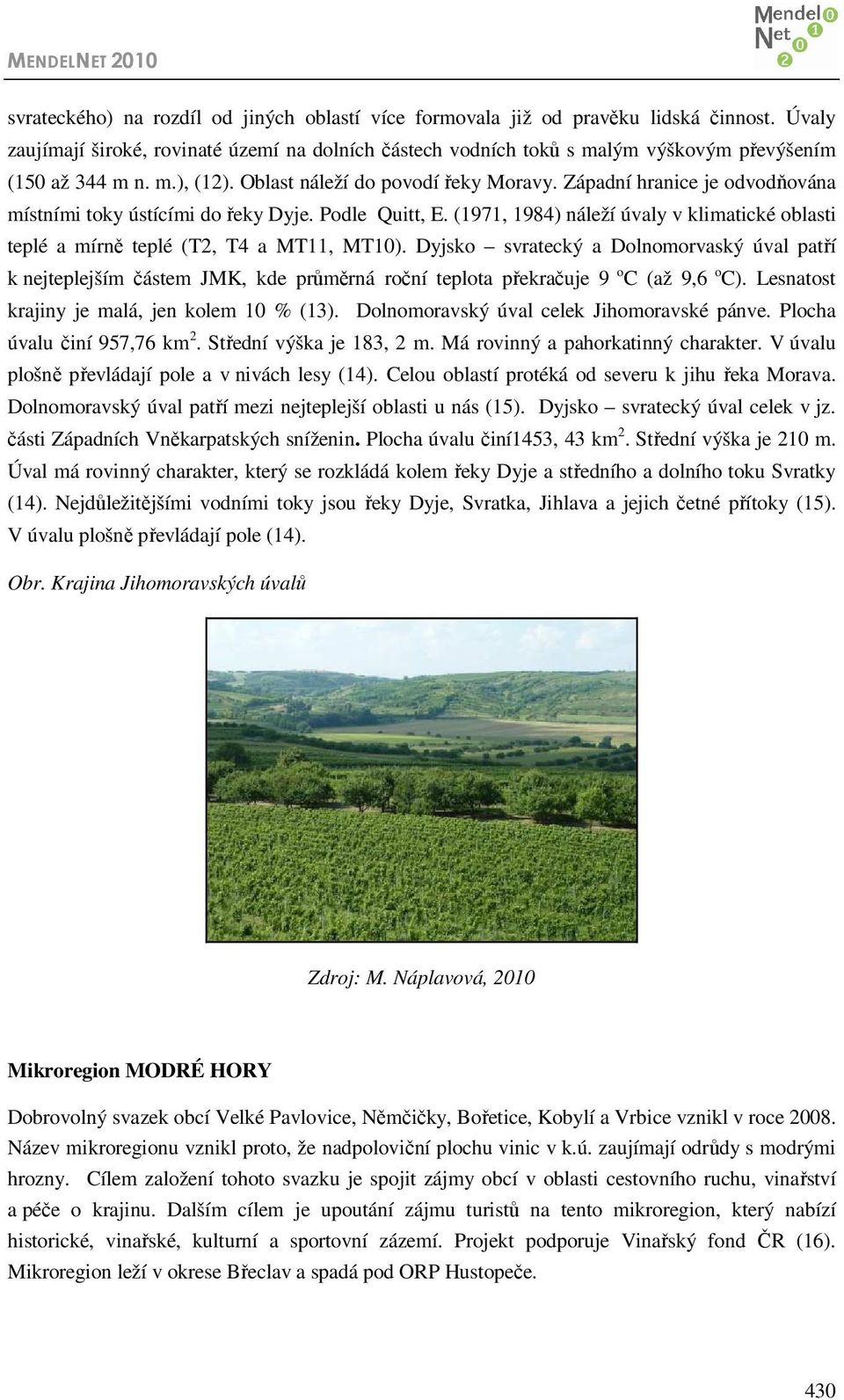Západní hranice je odvodňována místními toky ústícími do řeky Dyje. Podle Quitt, E. (1971, 1984) náleží úvaly v klimatické oblasti teplé a mírně teplé (T2, T4 a MT11, MT10).