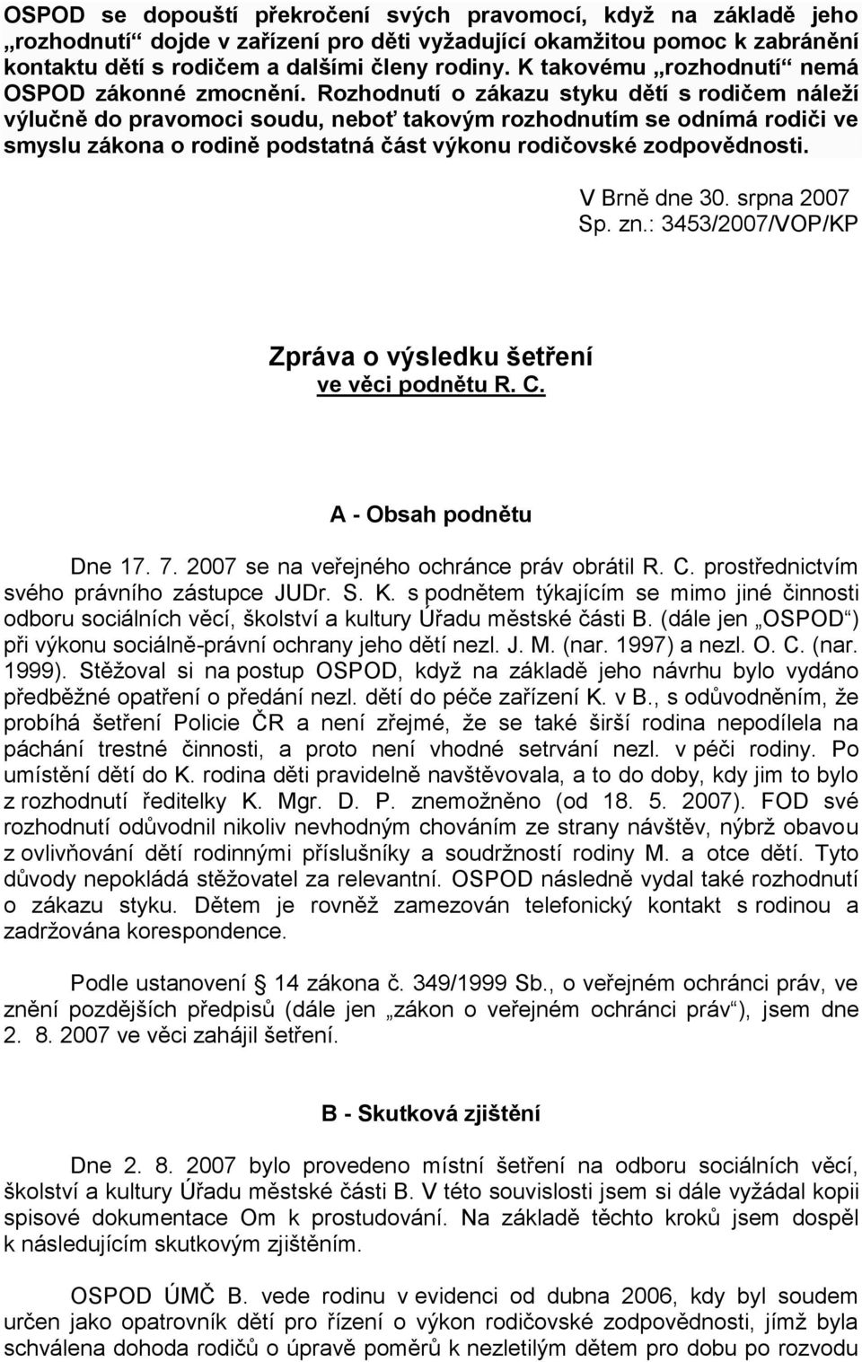 Rozhodnutí o zákazu styku dětí s rodičem náleží výlučně do pravomoci soudu, neboť takovým rozhodnutím se odnímá rodiči ve smyslu zákona o rodině podstatná část výkonu rodičovské zodpovědnosti.