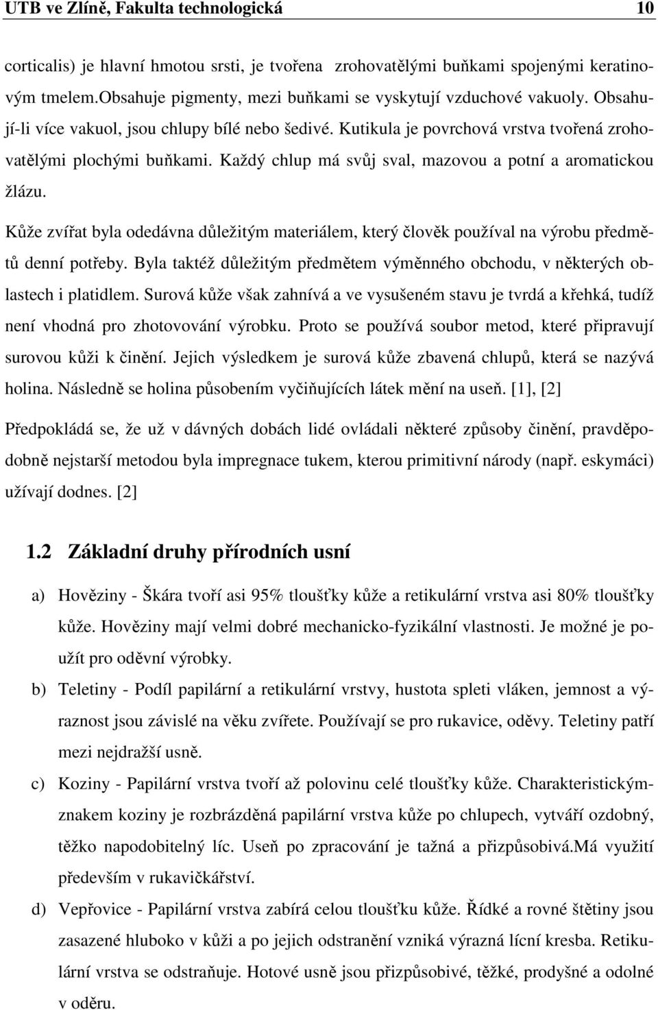 Kůže zvířat byla odedávna důležitým materiálem, který člověk používal na výrobu předmětů denní potřeby. Byla taktéž důležitým předmětem výměnného obchodu, v některých oblastech i platidlem.