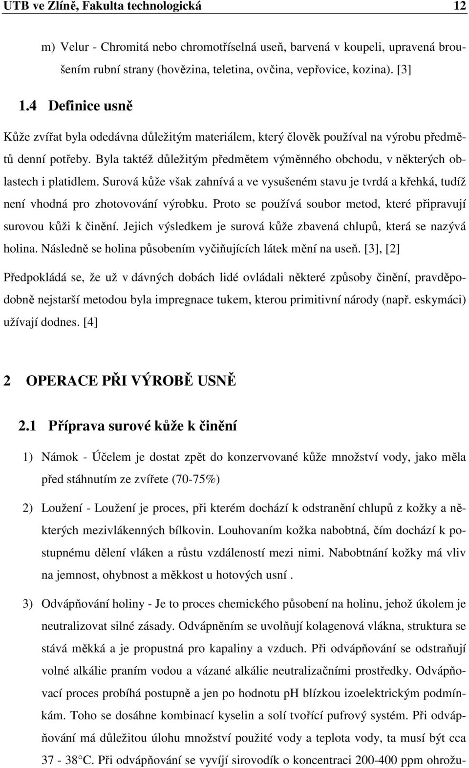 Byla taktéž důležitým předmětem výměnného obchodu, v některých oblastech i platidlem. Surová kůže však zahnívá a ve vysušeném stavu je tvrdá a křehká, tudíž není vhodná pro zhotovování výrobku.