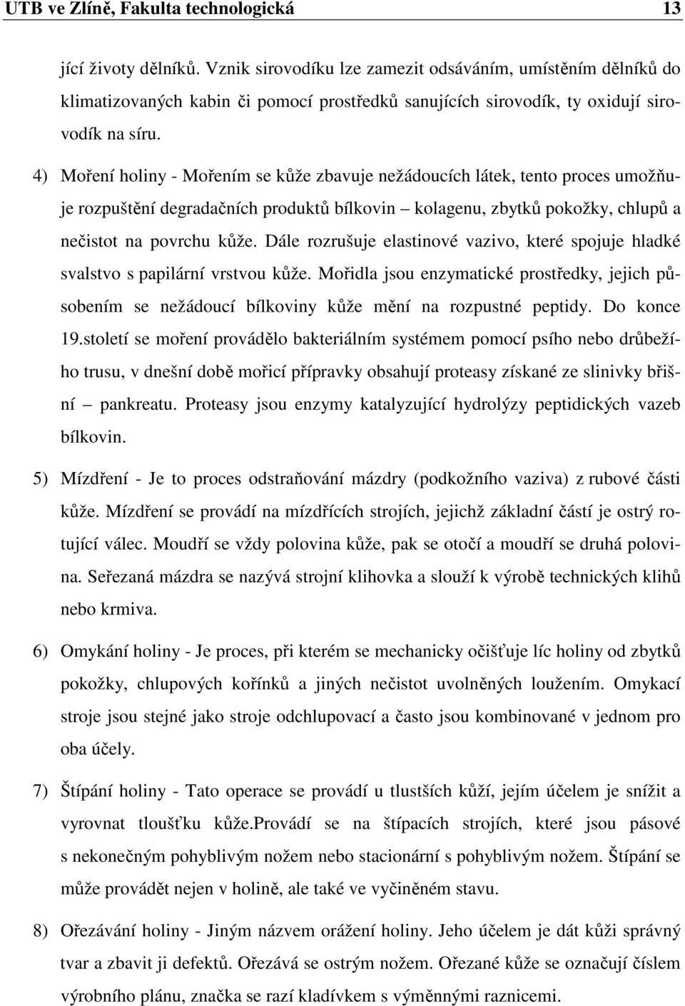 4) Moření holiny - Mořením se kůže zbavuje nežádoucích látek, tento proces umožňuje rozpuštění degradačních produktů bílkovin kolagenu, zbytků pokožky, chlupů a nečistot na povrchu kůže.