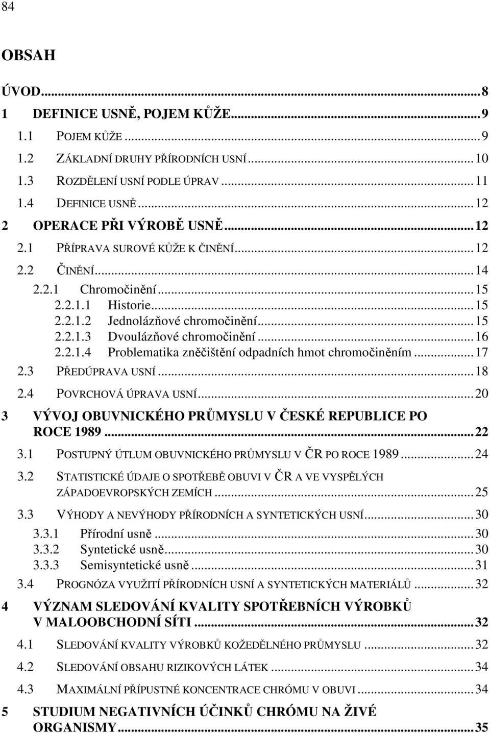 ..16 2.2.1.4 Problematika zněčištění odpadních hmot chromočiněním...17 2.3 PŘEDÚPRAVA USNÍ...18 2.4 POVRCHOVÁ ÚPRAVA USNÍ...20 3 VÝVOJ OBUVNICKÉHO PRŮMYSLU V ČESKÉ REPUBLICE PO ROCE 1989...22 3.