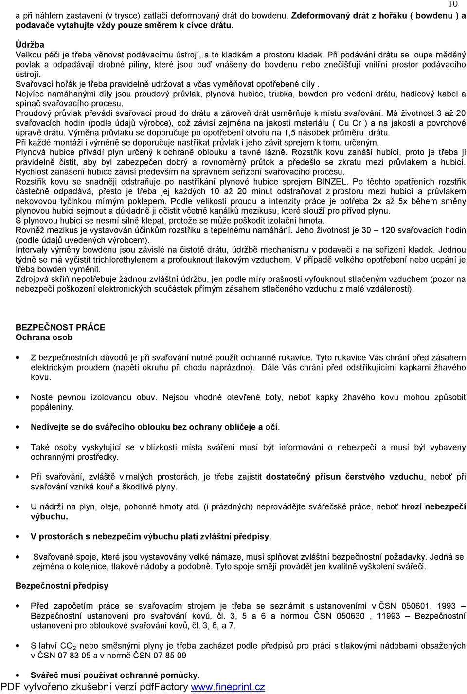 Při podávání drátu se loupe měděný povlak a odpadávají drobné piliny, které jsou buď vnášeny do bovdenu nebo znečišťují vnitřní prostor podávacího ústrojí.