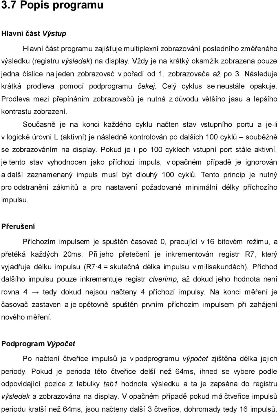 Prodleva mezi přepínáním zobrazovačů je nutná z důvodu většího jasu a lepšího kontrastu zobrazení.