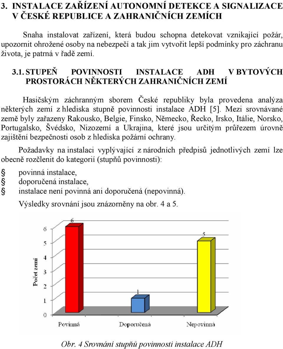 STUPEŇ POVINNOSTI INSTALACE ADH V BYTOVÝCH PROSTORÁCH NĚKTERÝCH ZAHRANIČNÍCH ZEMÍ Hasičským záchranným sborem České republiky byla provedena analýza některých zemí z hlediska stupně povinnosti