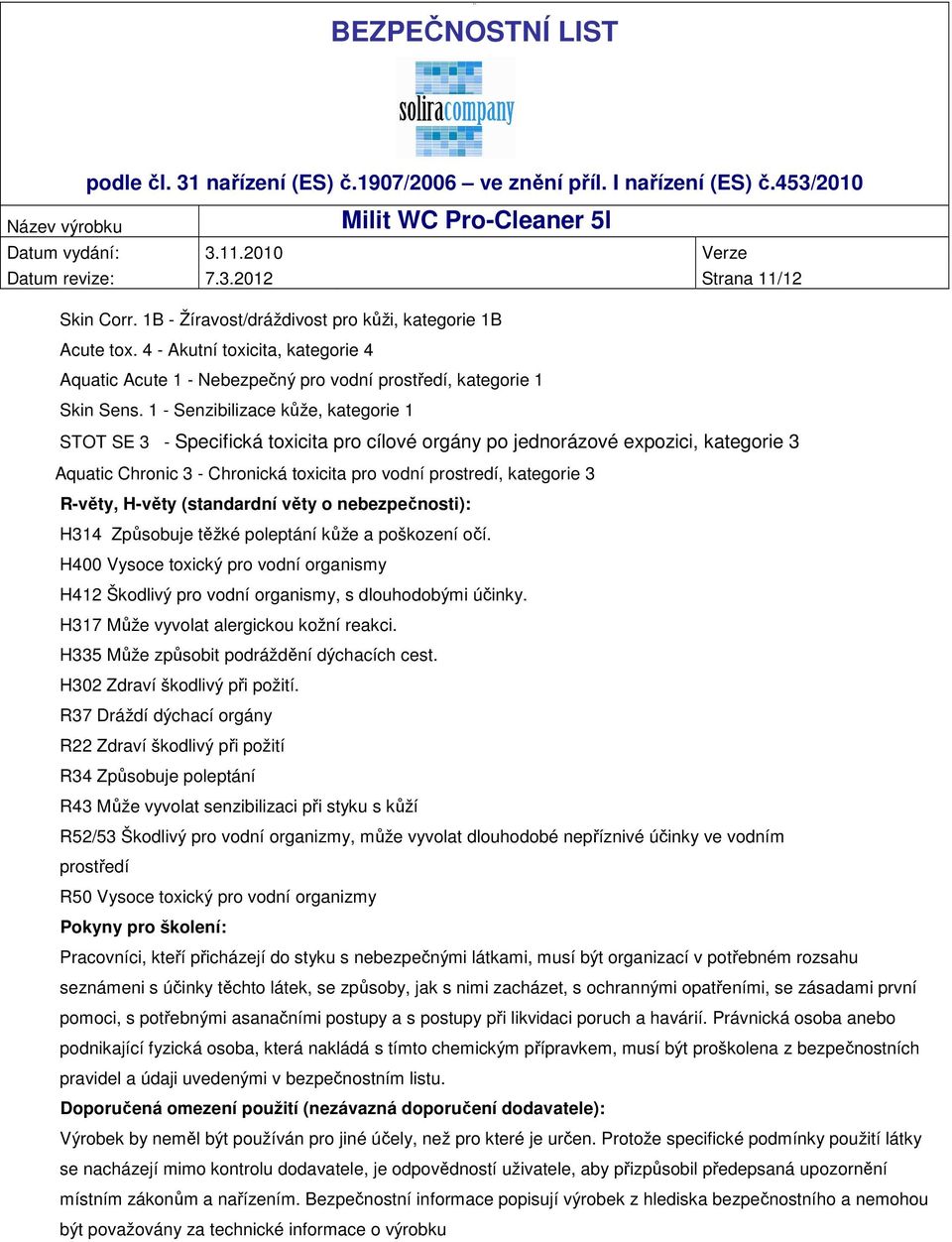 1 - Senzibilizace kůže, kategorie 1 STOT SE 3 - Specifická toxicita pro cílové orgány po jednorázové expozici, kategorie 3 Aquatic Chronic 3 - Chronická toxicita pro vodní prostredí, kategorie 3