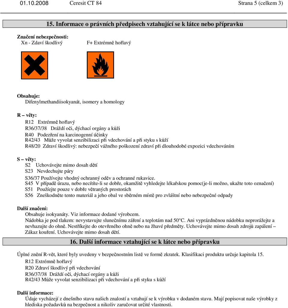 Extrémně hořlavý R36/37/38 Dráždí oči, dýchací orgány a kůži R40 Podezření na karcinogenní účinky R42/43 Může vyvolat senzibilizaci při vdechování a při styku s kůží R48/20 Zdraví škodlivý: nebezpečí