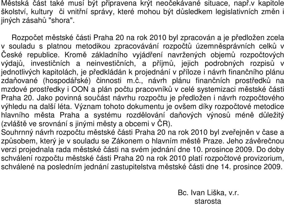 Kromě základního vyjádření navržených objemů rozpočtových výdajů, investičních a neinvestičních, a příjmů, jejich podrobných rozpisů v jednotlivých kapitolách, je předkládán k projednání v příloze i