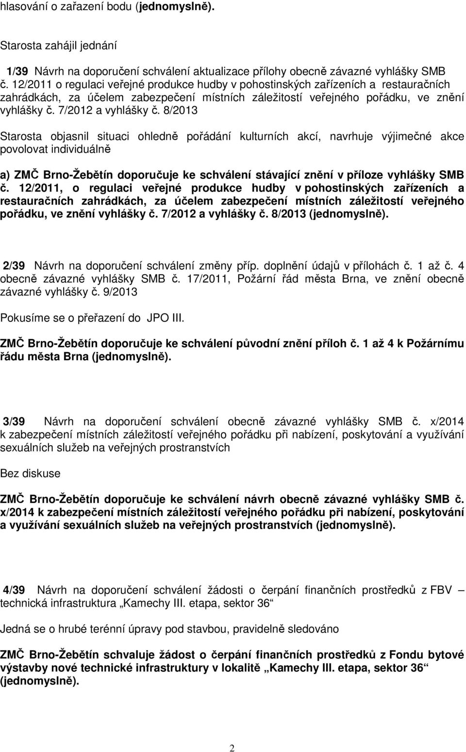 8/2013 Starosta objasnil situaci ohledně pořádání kulturních akcí, navrhuje výjimečné akce povolovat individuálně a) ZMČ Brno-Žebětín doporučuje ke schválení stávající znění v příloze vyhlášky SMB č.