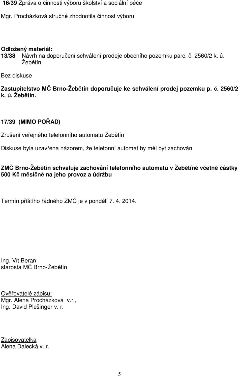 Zastupitelstvo MČ Brno-Žebětín doporučuje ke schválení prodej pozemku p. č. 2560/2 k. ú. Žebětín.