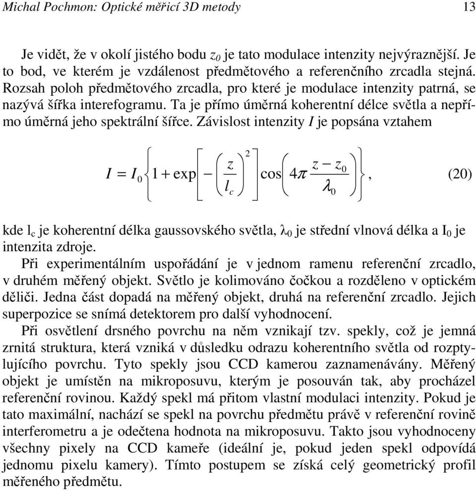 Závislost intenzit I je popsána vztahem I = I z 1 + ep lc 2 cos 4 z z π λ 2 kde l c je koherentní délka gaussovského světla λ je střední vlnová délka a I je intenzita zdroje.