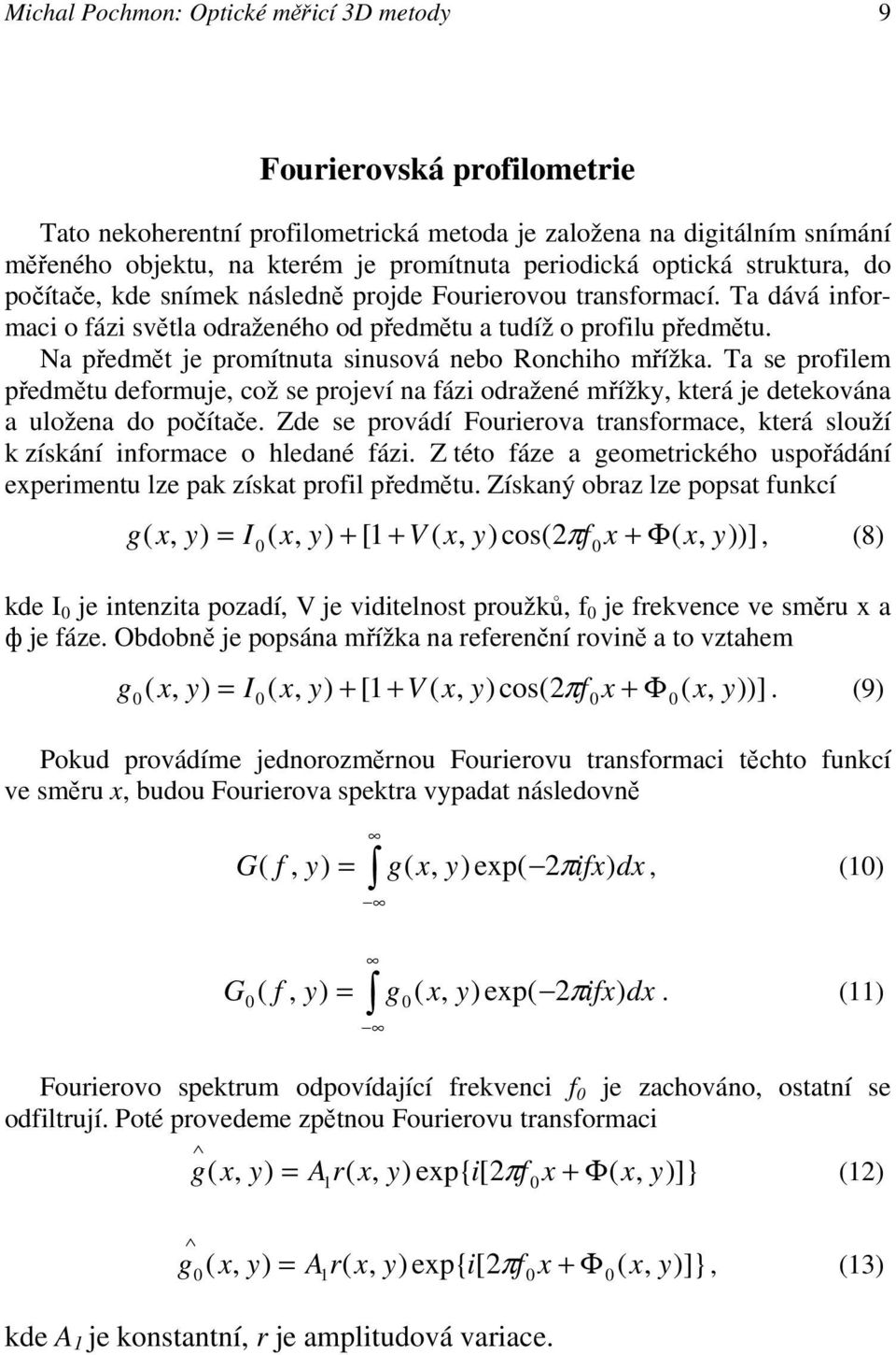 Na předmět je promítnuta sinusová nebo Ronchiho mřížka. Ta se profilem předmětu deformuje což se projeví na fázi odražené mřížk která je detekována a uložena do počítače.