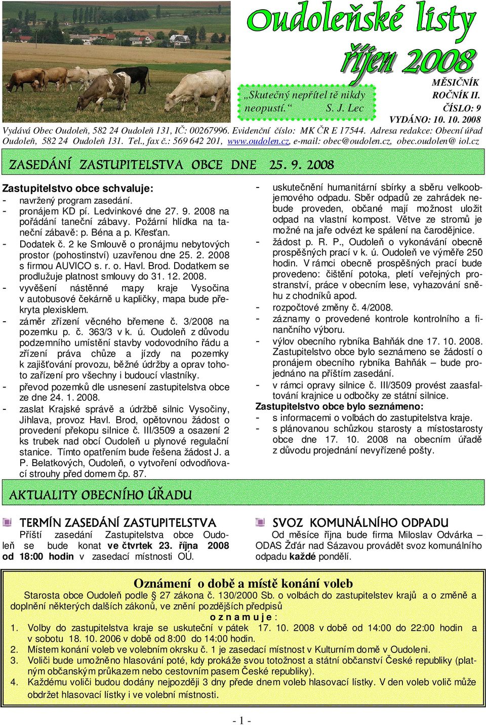 2008 Zastupitelstvo obce schvaluje: - navržený program zasedání. - pronájem KD pí. Ledvinkové dne 27. 9. 2008 na pořádání taneční zábavy. Požární hlídka na taneční zábavě: p. Béna a p. Křesťan.