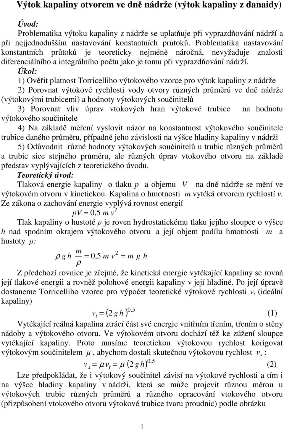 Úkol: 1) Ověřit platnost Torricelliho výtokového vzorce pro výtok kapaliny z nádrže ) Porovnat výtokové rychlosti vody otvory různých průměrů ve dně nádrže (výtokovými trubicemi) a hodnoty výtokových