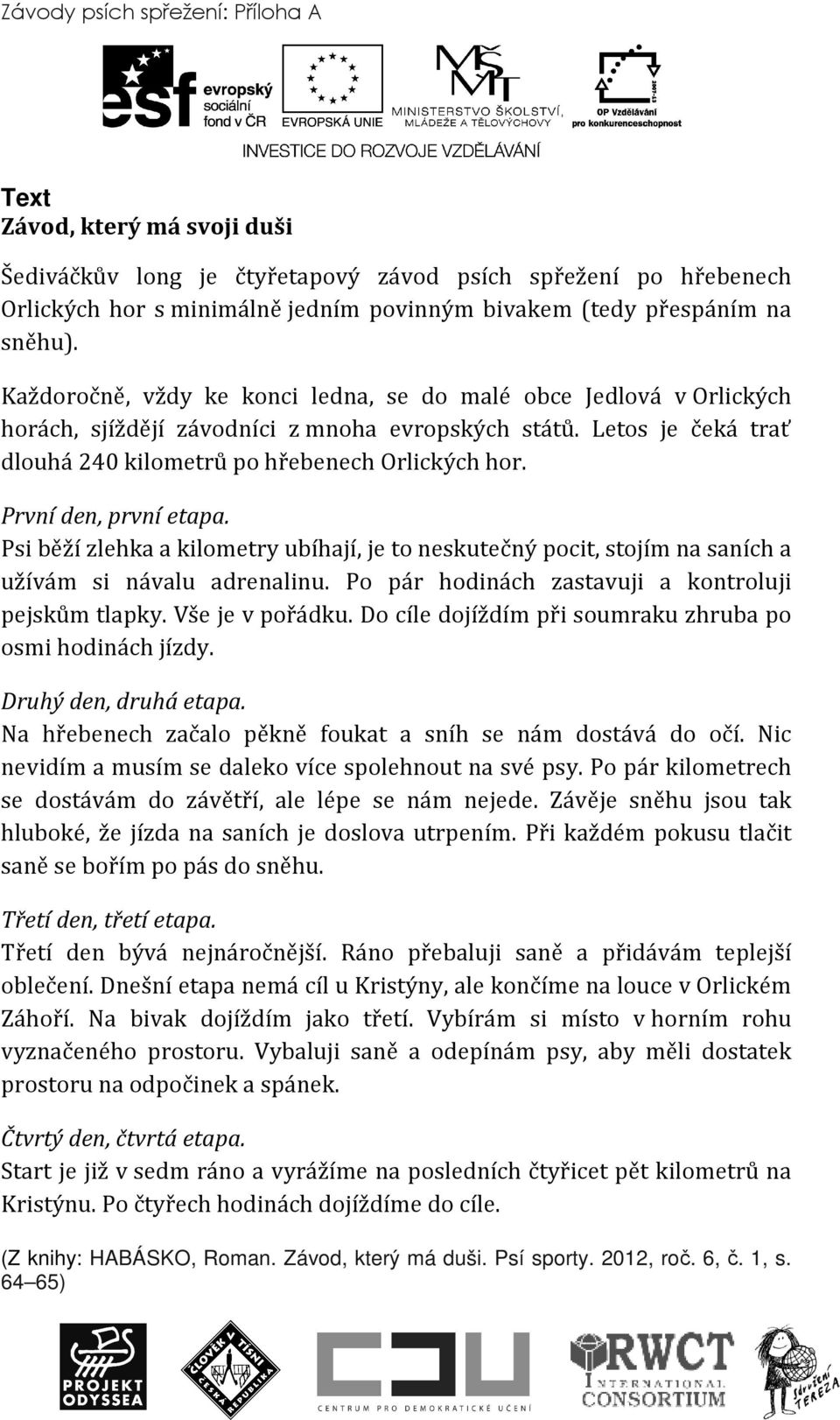 První den, první etapa. Psi běží zlehka a kilometry ubíhají, je to neskutečný pocit, stojím na saních a užívám si návalu adrenalinu. Po pár hodinách zastavuji a kontroluji pejskům tlapky.