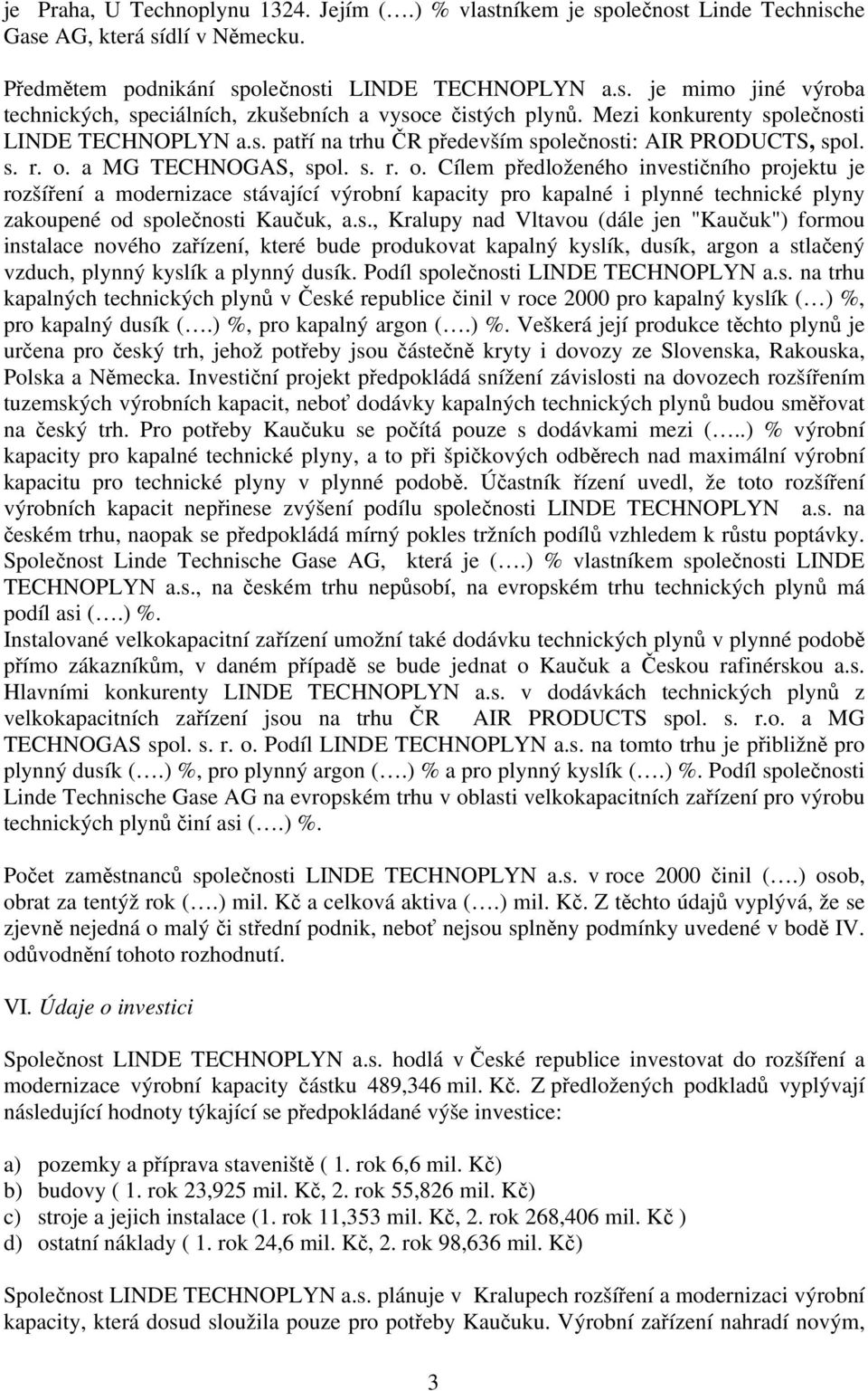 a MG TECHNOGAS, spol. s. r. o. Cílem předloženého investičního projektu je rozšíření a modernizace stávající výrobní kapacity pro kapalné i plynné technické plyny zakoupené od společnosti Kaučuk, a.s., Kralupy nad Vltavou (dále jen "Kaučuk") formou instalace nového zařízení, které bude produkovat kapalný kyslík, dusík, argon a stlačený vzduch, plynný kyslík a plynný dusík.