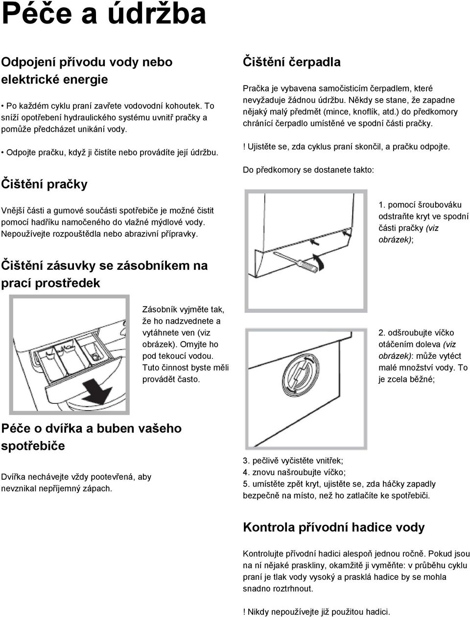 Nepoužívejte rozpouštědla nebo abrazivní přípravky. Čištění čerpadla Pračka je vybavena samočisticím čerpadlem, které nevyžaduje žádnou údržbu.