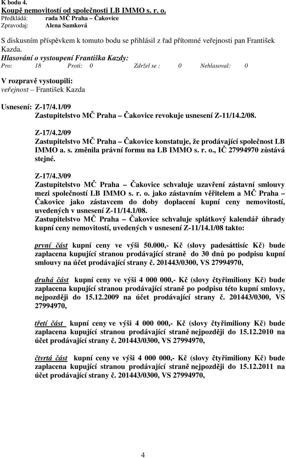 1/09 Zastupitelstvo MČ Praha Čakovice revokuje usnesení Z-11/14.2/08. Z-17/4.2/09 Zastupitelstvo MČ Praha Čakovice konstatuje, že prodávající společnost LB IMMO a. s. změnila právní formu na LB IMMO s.