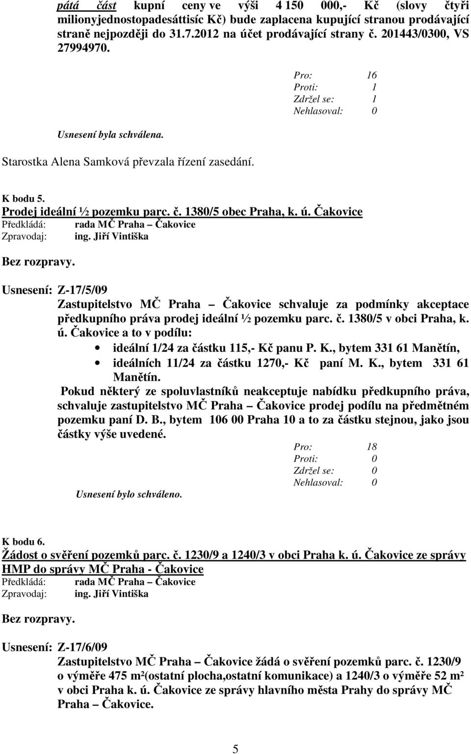 Čakovice ing. Jiří Vintiška Usnesení: Z-17/5/09 Zastupitelstvo MČ Praha Čakovice schvaluje za podmínky akceptace předkupního práva prodej ideální ½ pozemku parc. č. 1380/5 v obci Praha, k. ú.