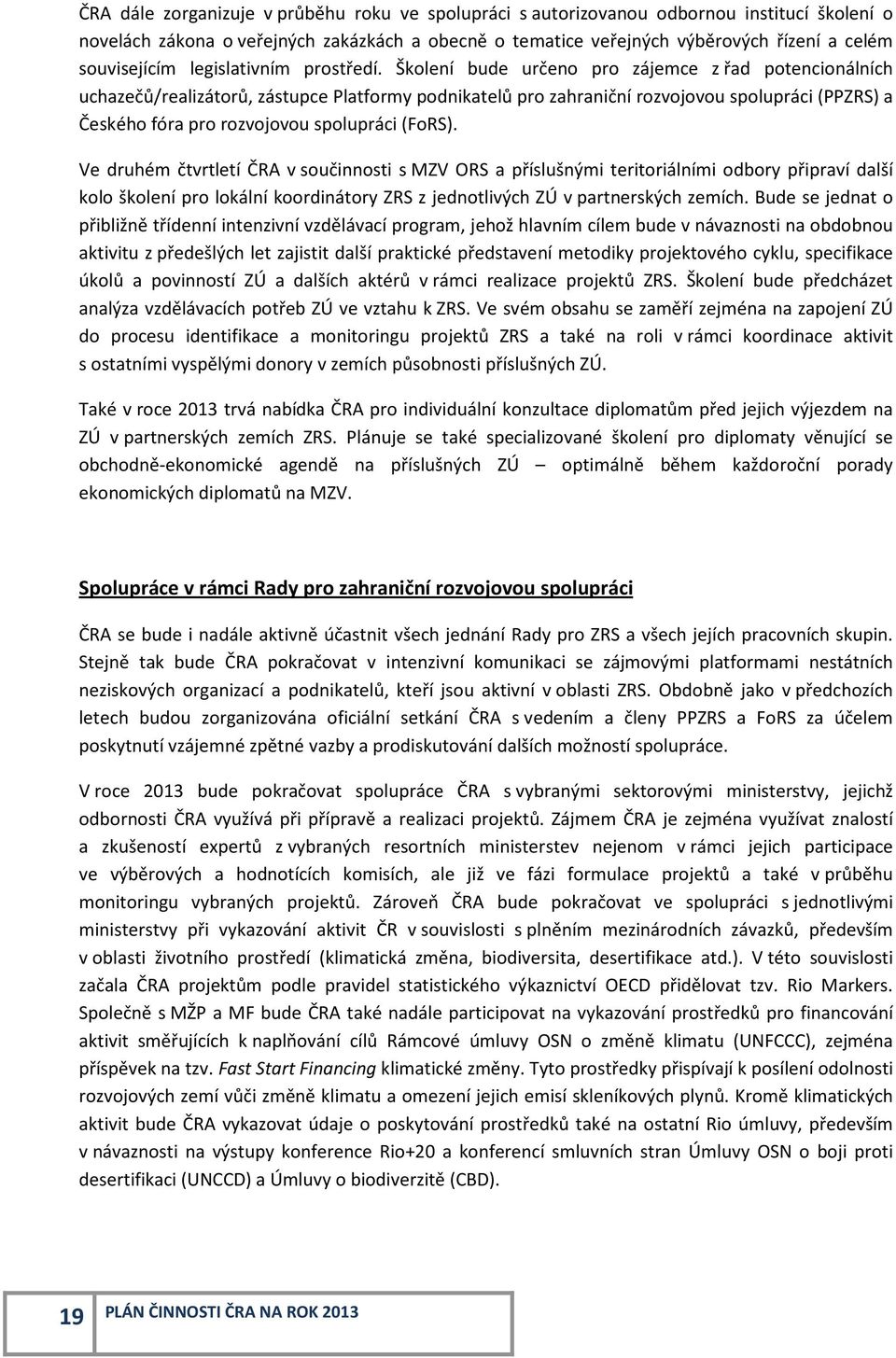 Školení bude určeno pro zájemce z řad potencionálních uchazečů/realizátorů, zástupce Platformy podnikatelů pro zahraniční rozvojovou spolupráci (PPZRS) a Českého fóra pro rozvojovou spolupráci (FoRS).