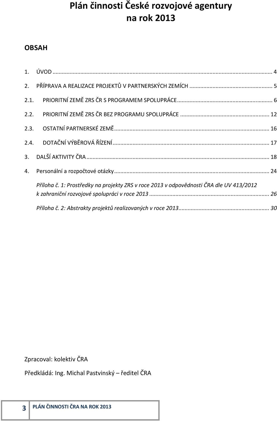 Personální a rozpočtové otázky... 24 Příloha č. 1: Prostředky na projekty ZRS v roce 2013 v odpovědnosti ČRA dle UV 413/2012 k zahraniční rozvojové spolupráci v roce 2013.