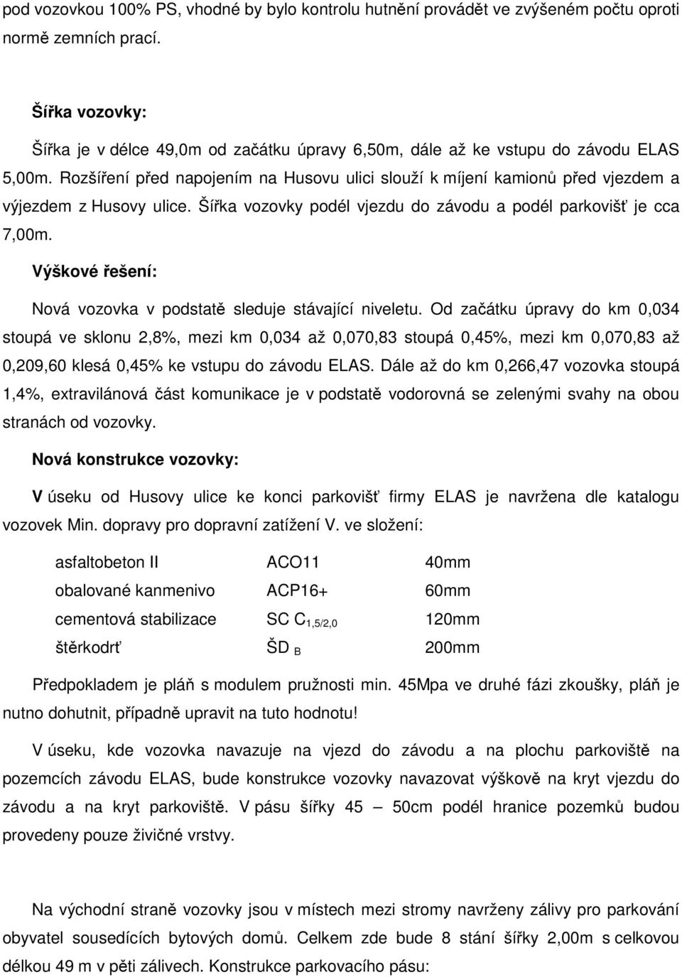 Rozšíření před napojením na Husovu ulici slouží k míjení kamionů před vjezdem a výjezdem z Husovy ulice. Šířka vozovky podél vjezdu do závodu a podél parkovišť je cca 7,00m.