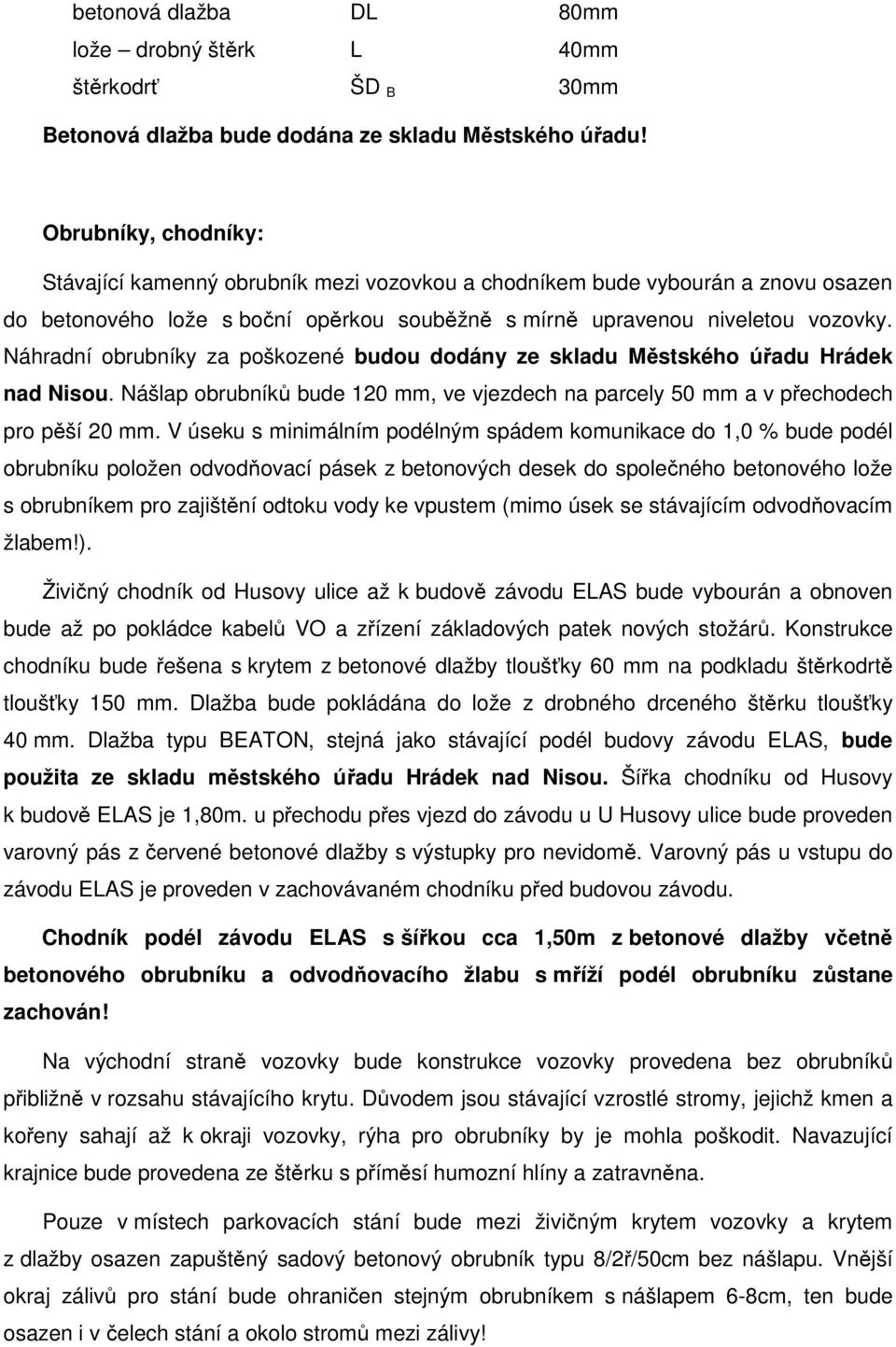 Náhradní obrubníky za poškozené budou dodány ze skladu Městského úřadu Hrádek nad Nisou. Nášlap obrubníků bude 120 mm, ve vjezdech na parcely 50 mm a v přechodech pro pěší 20 mm.