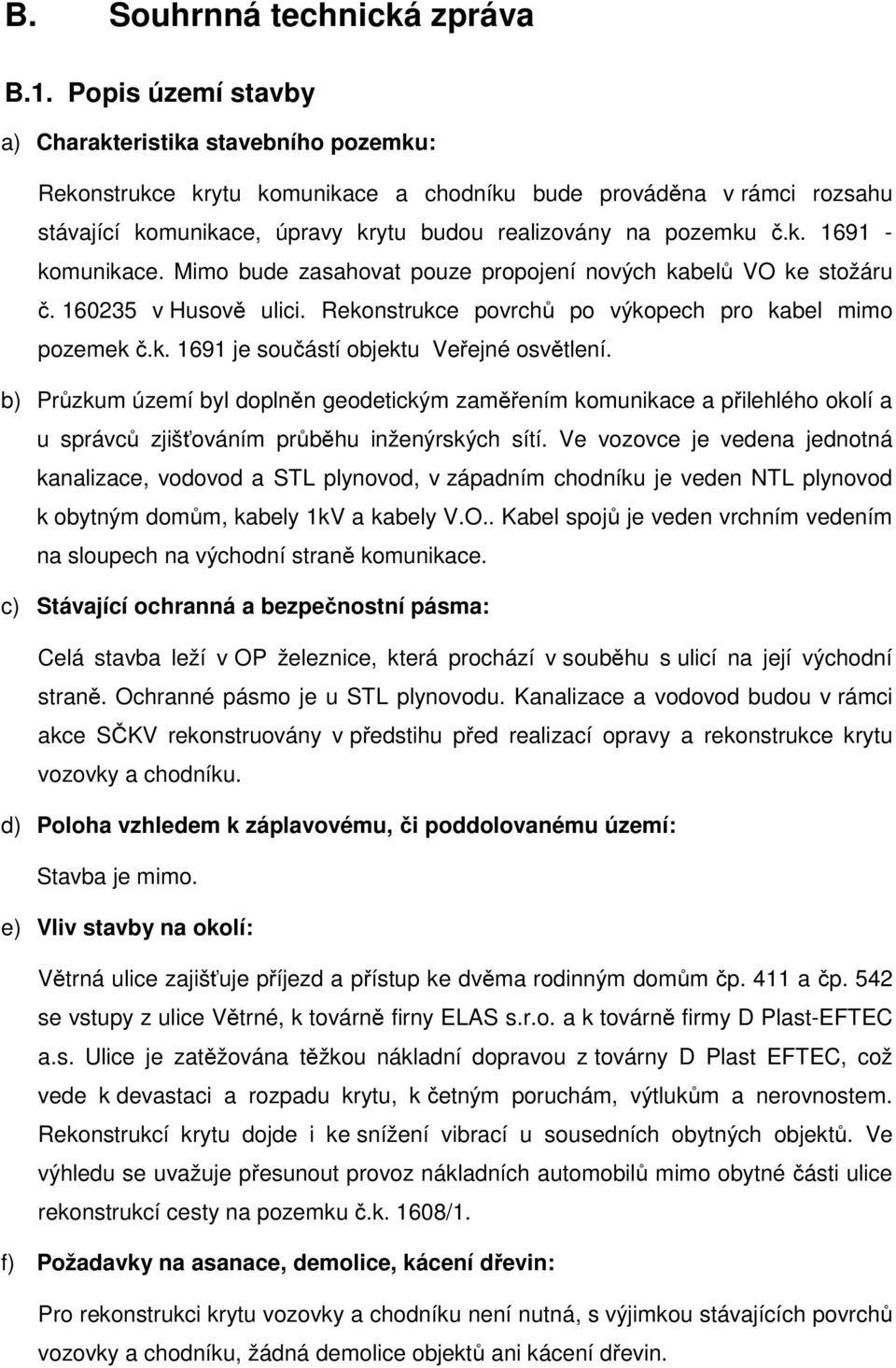 Mimo bude zasahovat pouze propojení nových kabelů VO ke stožáru č. 160235 v Husově ulici. Rekonstrukce povrchů po výkopech pro kabel mimo pozemek č.k. 1691 je součástí objektu Veřejné osvětlení.