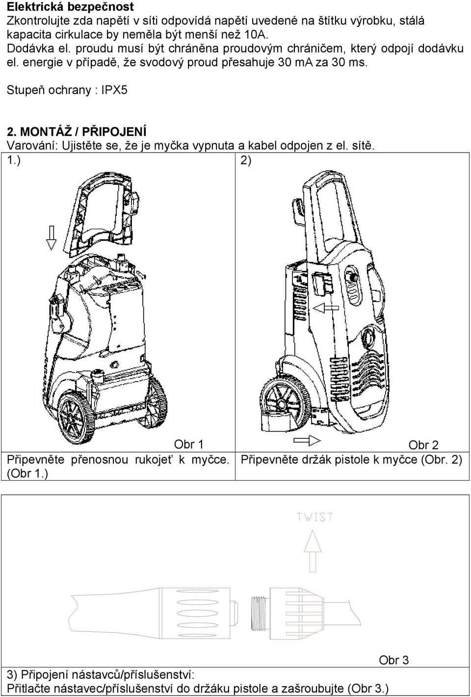 Stupeň ochrany : IPX5 2. MONTÁŽ / PŘIPOJENÍ Varování: Ujistěte se, že je myčka vypnuta a kabel odpojen z el. sítě. 1.