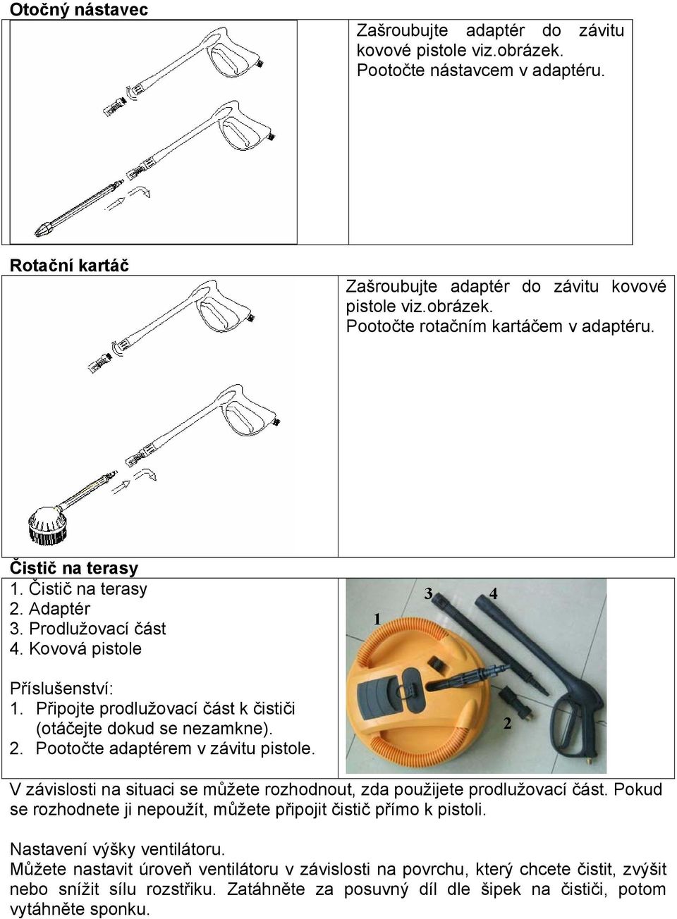 2 V závislosti na situaci se můžete rozhodnout, zda použijete prodlužovací část. Pokud se rozhodnete ji nepoužít, můžete připojit čistič přímo k pistoli. Nastavení výšky ventilátoru.