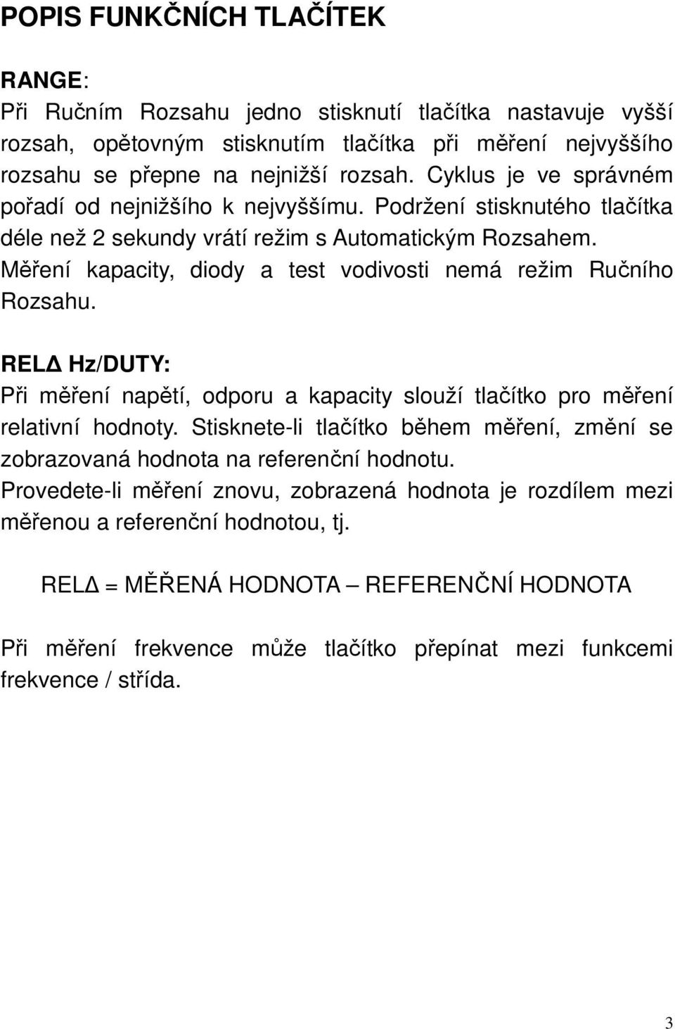 Měření kapacity, diody a test vodivosti nemá režim Ručního Rozsahu. REL Hz/DUTY: Při měření napětí, odporu a kapacity slouží tlačítko pro měření relativní hodnoty.