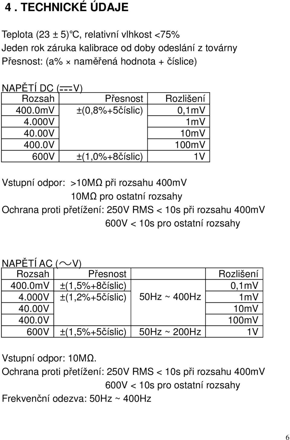 0V ±(0,8%+5číslic) 0,1mV 1mV 10mV 100mV 600V ±(1,0%+8číslic) 1V Vstupní odpor: >10MΩ při rozsahu 400mV 10MΩ pro ostatní rozsahy < 10s při rozsahu 400mV 600V < 10s pro