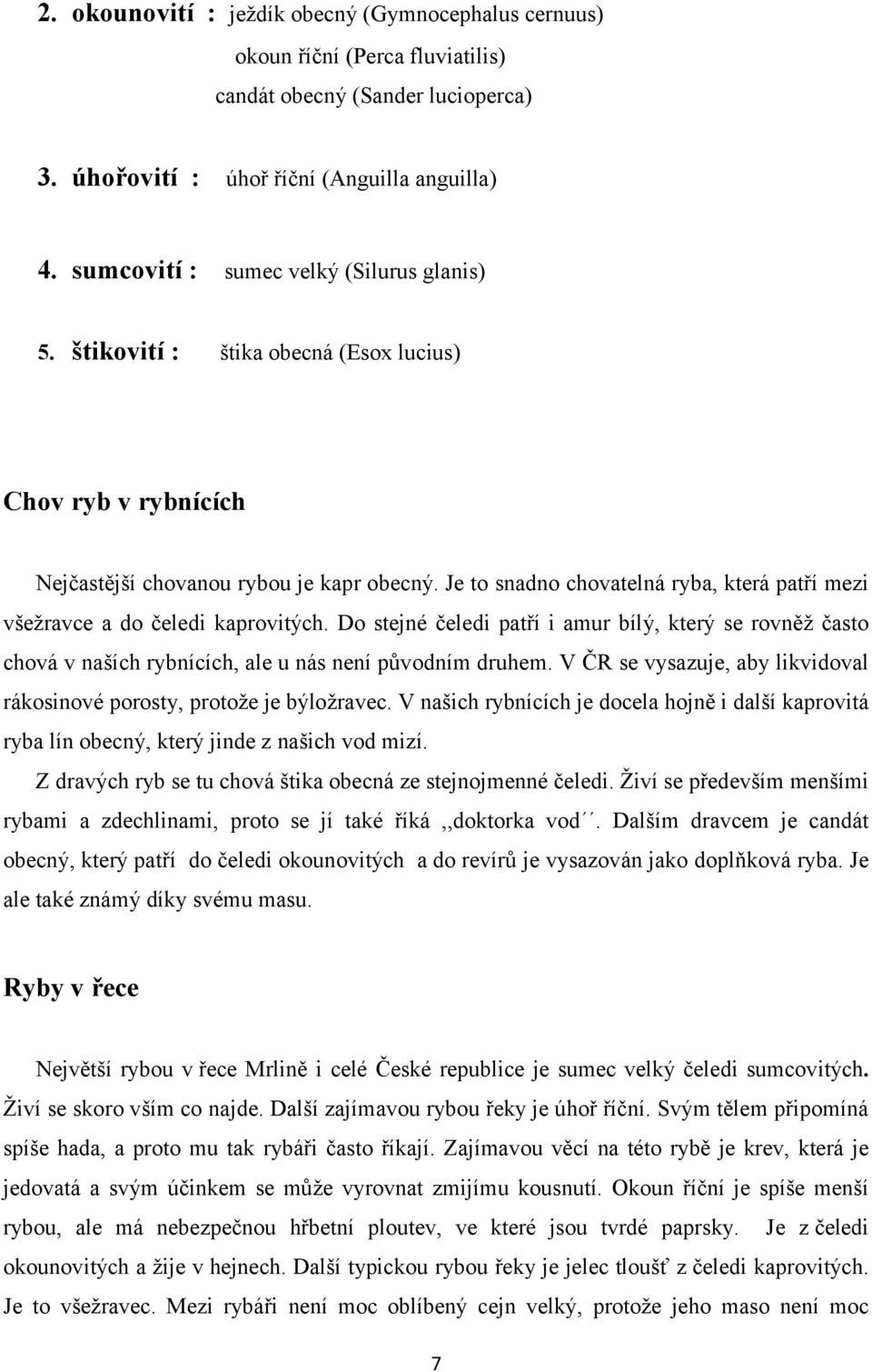 Je to snadno chovatelná ryba, která patří mezi všežravce a do čeledi kaprovitých. Do stejné čeledi patří i amur bílý, který se rovněž často chová v naších rybnících, ale u nás není původním druhem.