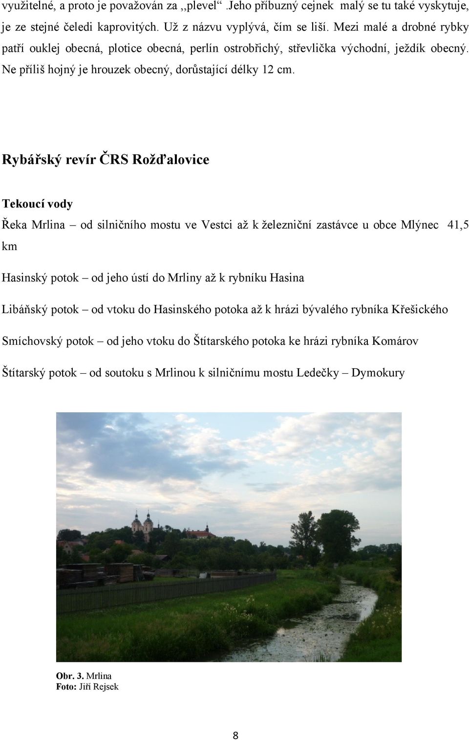 Rybářský revír ČRS Rožďalovice Tekoucí vody Řeka Mrlina od silničního mostu ve Vestci až k železniční zastávce u obce Mlýnec 41,5 km Hasinský potok od jeho ústí do Mrliny až k rybníku Hasina