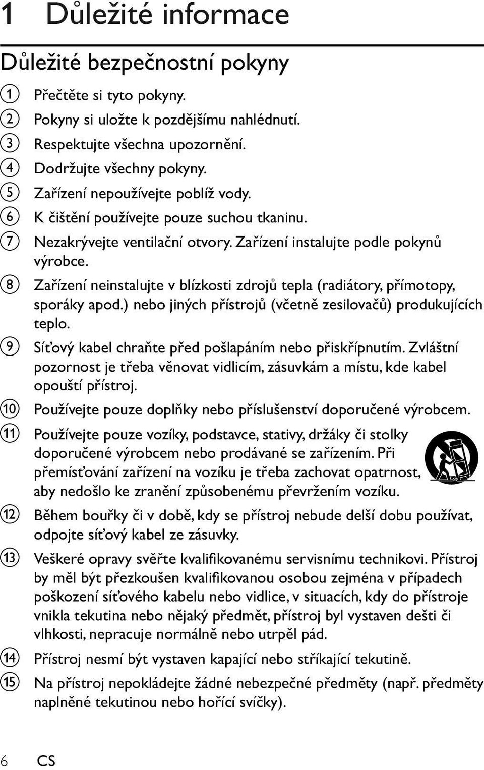 h Zařízení neinstalujte v blízkosti zdrojů tepla (radiátory, přímotopy, sporáky apod.) nebo jiných přístrojů (včetně zesilovačů) produkujících teplo.