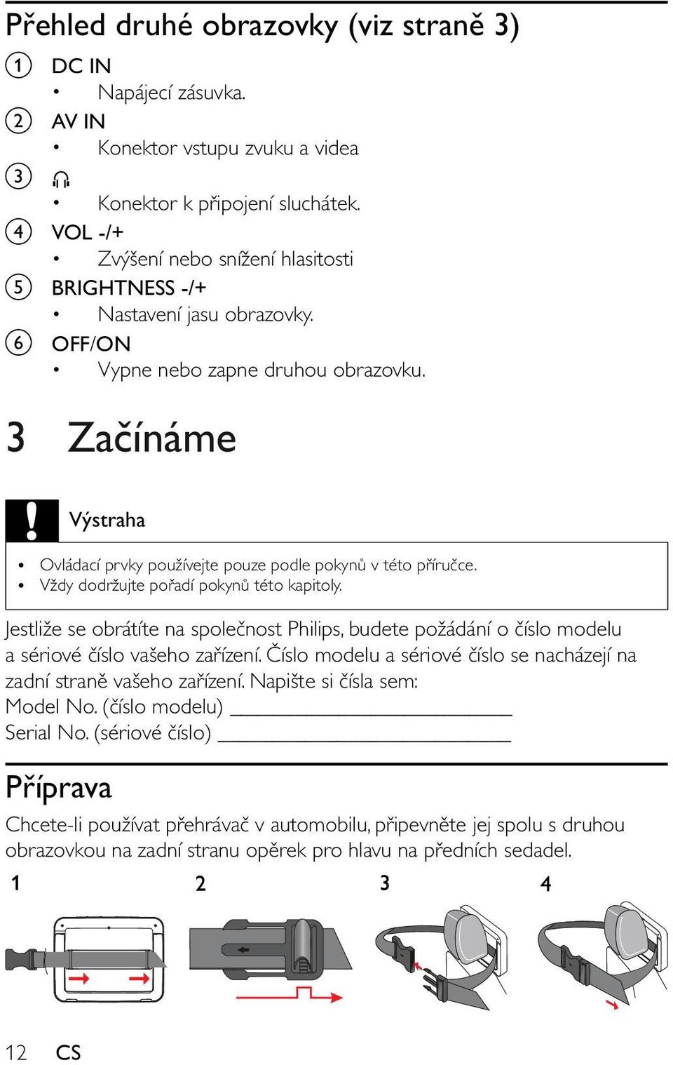 3 Začínáme Výstraha Ovládací prvky používejte pouze podle pokynů v této příručce. Vždy dodržujte pořadí pokynů této kapitoly.