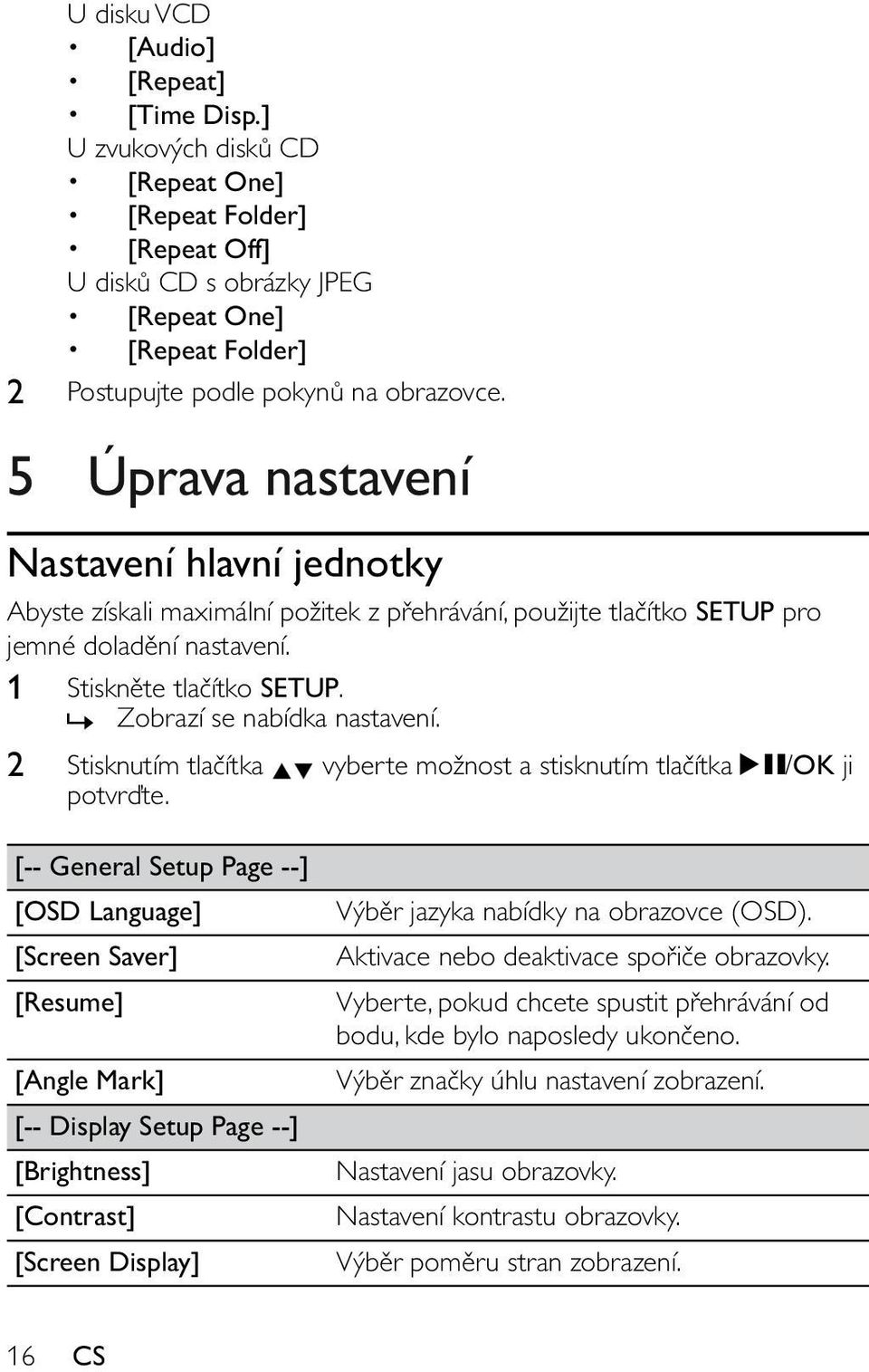 » Zobrazí se nabídka nastavení. 2 Stisknutím tlačítka vyberte možnost a stisknutím tlačítka /OK ji potvrďte.